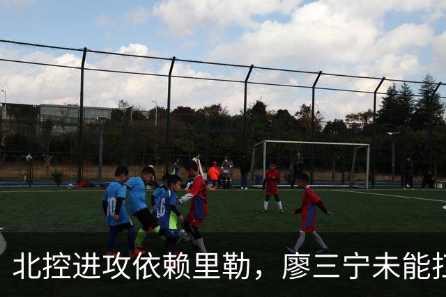 北控进攻依赖里勒，廖三宁未能扛起重任