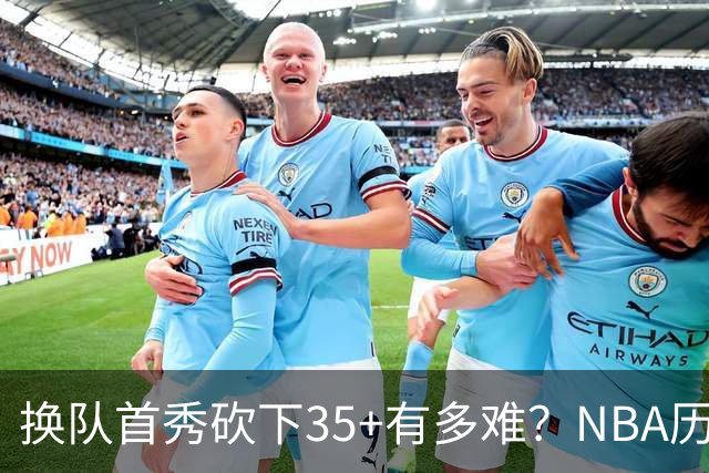 换队首秀砍下35+有多难？NBA历史仅11人做到，欧文首秀豪取50分